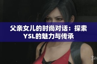 父亲女儿的时尚对话：探索YSL的魅力与传承