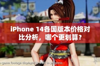 iPhone 14各国版本价格对比分析，哪个更划算？