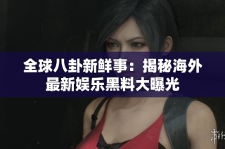 全球八卦新鲜事：揭秘海外最新娱乐黑料大曝光