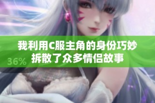 我利用C服主角的身份巧妙拆散了众多情侣故事