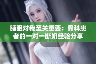 睡眠对我至关重要：骨科患者的一对一断奶经验分享