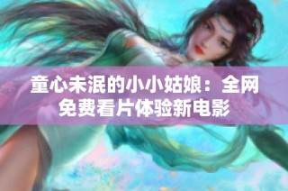 童心未泯的小小姑娘：全网免费看片体验新电影
