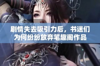 剧情失去吸引力后，书迷们为何纷纷放弃笔趣阁作品