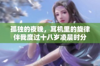孤独的夜晚，耳机里的旋律伴我度过十八岁凌晨时分