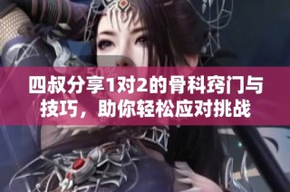 四叔分享1对2的骨科窍门与技巧，助你轻松应对挑战