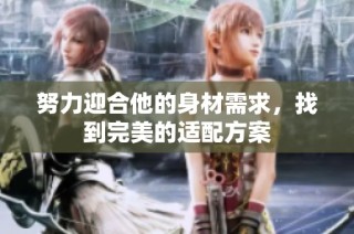 努力迎合他的身材需求，找到完美的适配方案