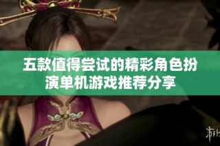 五款值得尝试的精彩角色扮演单机游戏推荐分享