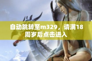 自动跳转至m329，请满18周岁后点击进入