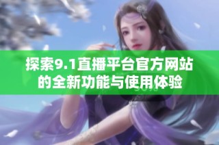 探索9.1直播平台官方网站的全新功能与使用体验