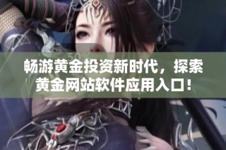 畅游黄金投资新时代，探索黄金网站软件应用入口！
