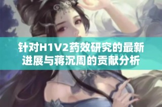 针对H1V2药效研究的最新进展与蒋沉周的贡献分析