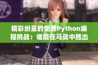 精彩纷呈的免费Python编程挑战：谁能在马战中胜出