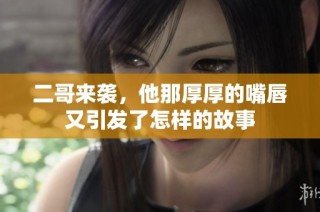 二哥来袭，他那厚厚的嘴唇又引发了怎样的故事