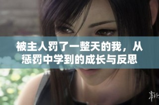 被主人罚了一整天的我，从惩罚中学到的成长与反思