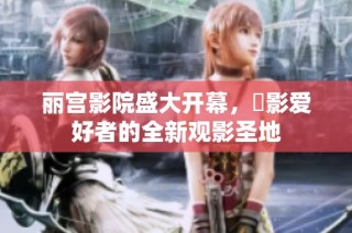 丽宫影院盛大开幕，電影爱好者的全新观影圣地