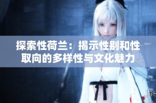 探索性荷兰：揭示性别和性取向的多样性与文化魅力