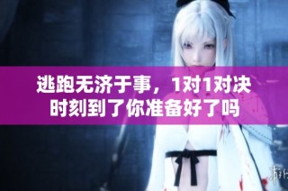逃跑无济于事，1对1对决时刻到了你准备好了吗
