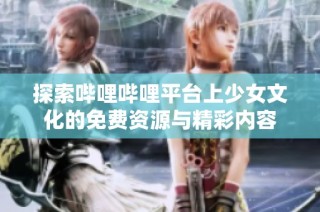 探索哔哩哔哩平台上少女文化的免费资源与精彩内容