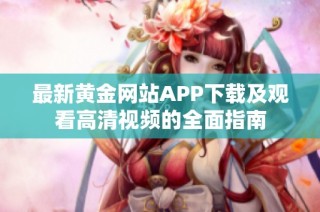 最新黄金网站APP下载及观看高清视频的全面指南