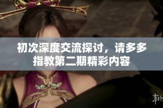 初次深度交流探讨，请多多指教第二期精彩内容