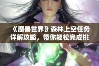 《魔兽世界》森林上空任务详解攻略,带你轻松完成挑战