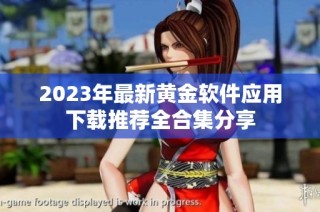2023年最新黄金软件应用下载推荐全合集分享
