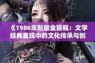 《1986年新版金银瓶：文学经典重现中的文化传承与创意》