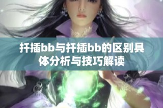 扦插bb与扦插bb的区别具体分析与技巧解读
