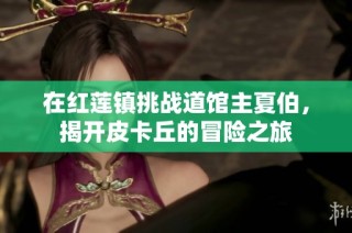 在红莲镇挑战道馆主夏伯,揭开皮卡丘的冒险之旅