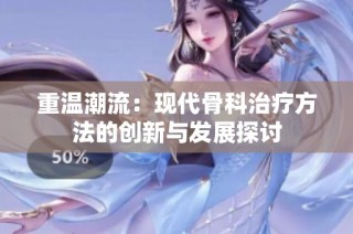 重温潮流：现代骨科治疗方法的创新与发展探讨