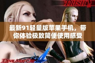 最新91轻量版苹果手机，带你体验极致简便使用感受