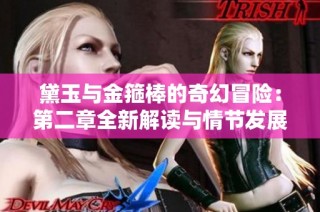 黛玉与金箍棒的奇幻冒险：第二章全新解读与情节发展