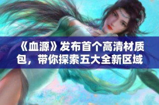 《血源》发布首个高清材质包,带你探索五大全新区域