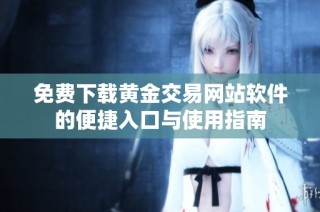 免费下载黄金交易网站软件的便捷入口与使用指南