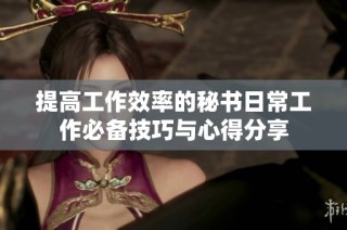 提高工作效率的秘书日常工作必备技巧与心得分享