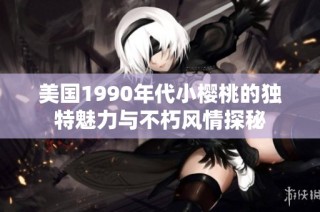 美国1990年代小樱桃的独特魅力与不朽风情探秘