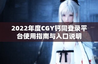 2022年度CGY钙同登录平台使用指南与入口说明