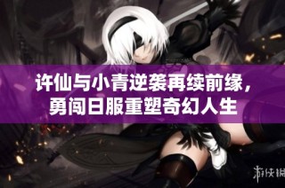 许仙与小青逆袭再续前缘，勇闯日服重塑奇幻人生