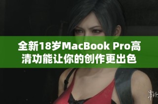 全新18岁MacBook Pro高清功能让你的创作更出色