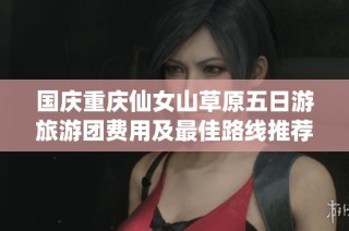 国庆重庆仙女山草原五日游旅游团费用及最佳路线推荐