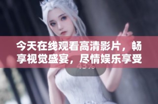 今天在线观看高清影片，畅享视觉盛宴，尽情娱乐享受！