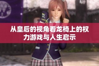 从皇后的视角看龙椅上的权力游戏与人生启示