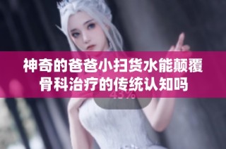 神奇的爸爸小扫货水能颠覆骨科治疗的传统认知吗