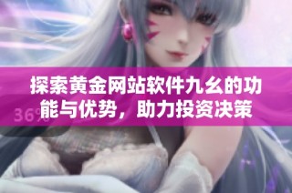 探索黄金网站软件九幺的功能与优势，助力投资决策