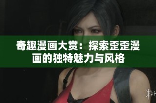 奇趣漫画大赏：探索歪歪漫画的独特魅力与风格