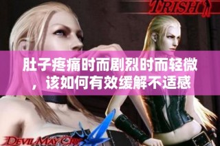 肚子疼痛时而剧烈时而轻微，该如何有效缓解不适感