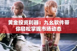 黄金投资利器：九幺软件带你轻松掌握市场动态