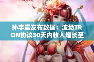 孙宇晨发布数据：波场TRON协议30天内收入增长至2.26亿美元