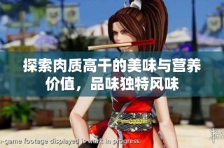 探索肉质高干的美味与营养价值，品味独特风味