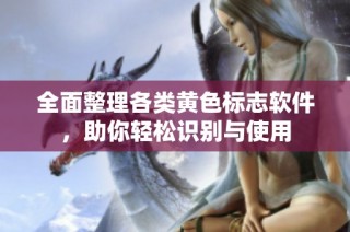 全面整理各类黄色标志软件，助你轻松识别与使用